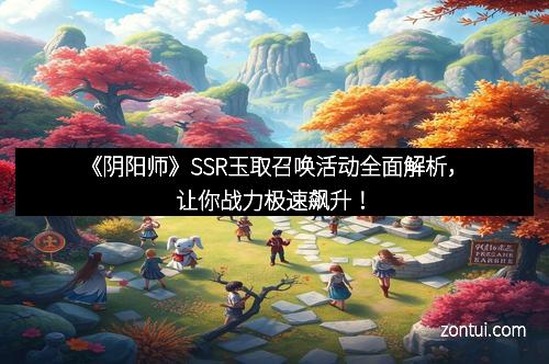 《阴阳师》SSR玉取召唤活动全面解析，让你战力极速飙升！