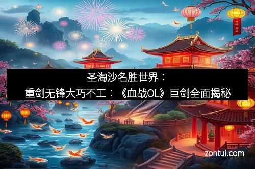圣淘沙名胜世界：重剑无锋大巧不工：《血战OL》巨剑全面揭秘