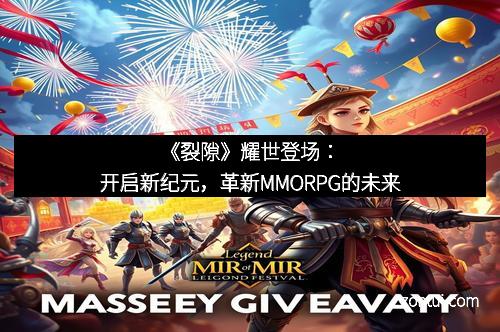 《裂隙》耀世登场：开启新纪元，革新MMORPG的未来