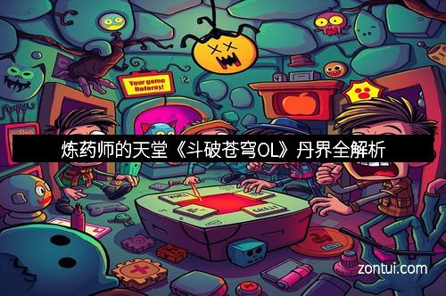 炼药师的天堂《斗破苍穹OL》丹界全解析
