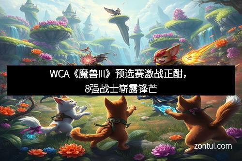 WCA《魔兽III》预选赛激战正酣，8强战士崭露锋芒